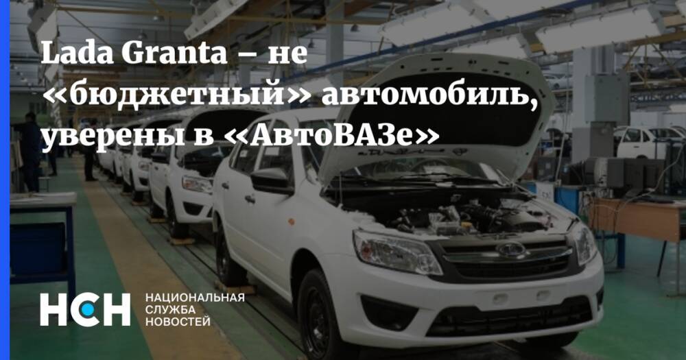 Lada Granta – не «бюджетный» автомобиль, уверены в «АвтоВАЗе»