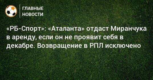 «РБ-Спорт»: «Аталанта» отдаст Миранчука в аренду, если он не проявит себя в декабре. Возвращение в РПЛ исключено