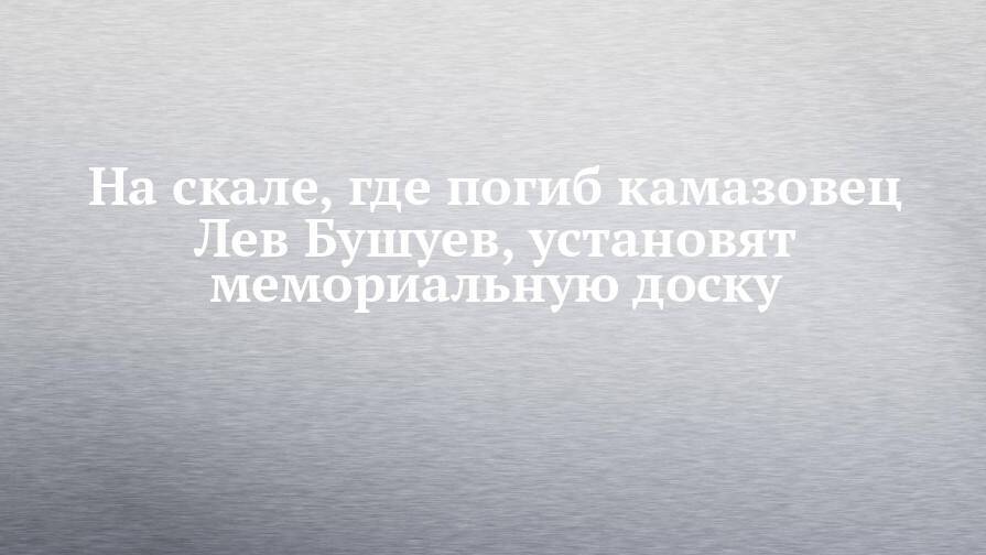 На скале, где погиб камазовец Лев Бушуев, установят мемориальную доску