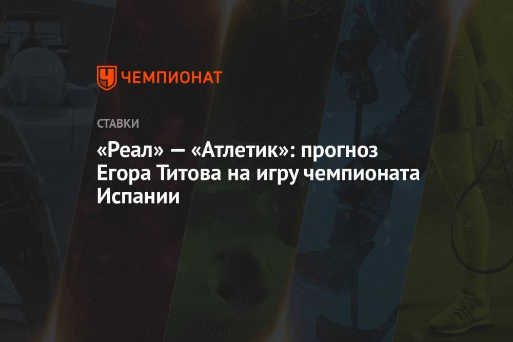«Реал» — «Атлетик»: прогноз Егора Титова на игру чемпионата Испании