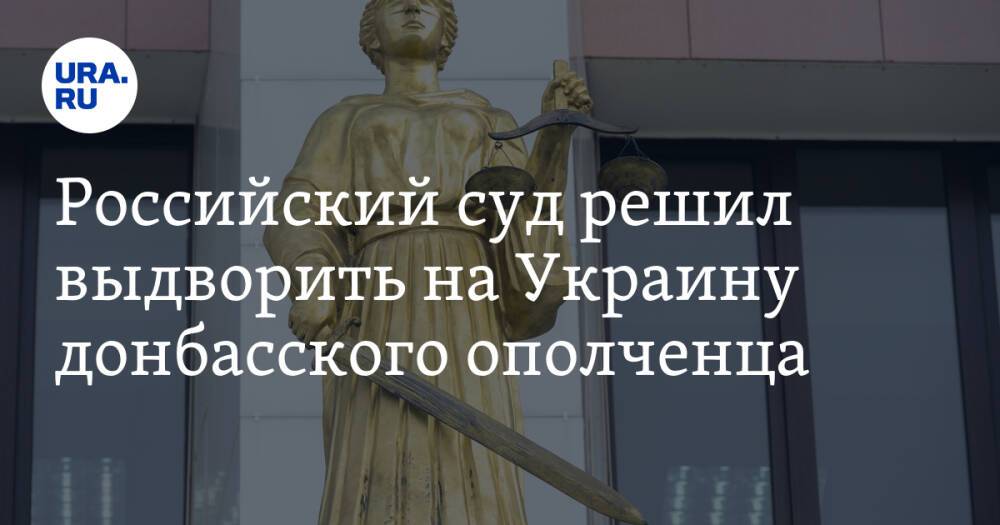 Российский суд решил выдворить на Украину донбасского ополченца