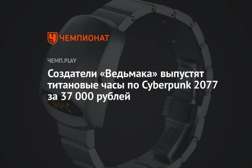 Создатели «Ведьмака» выпустят титановые часы по Cyberpunk 2077 за 37 000 рублей