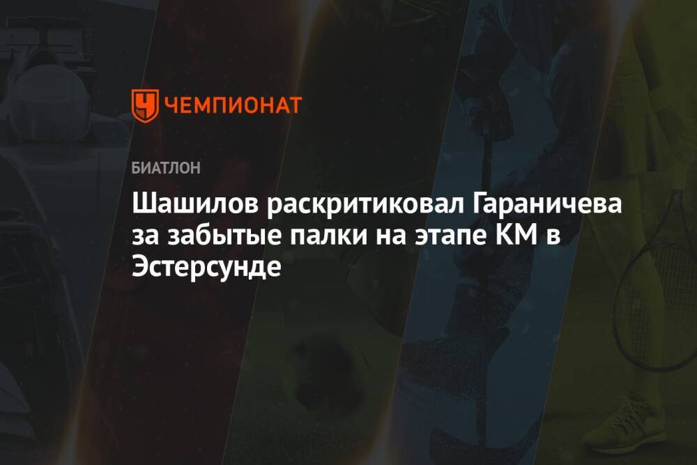Шашилов раскритиковал Гараничева за забытые палки на этапе КМ в Эстерсунде