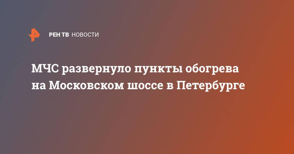 МЧС развернуло пункты обогрева на Московском шоссе в Петербурге