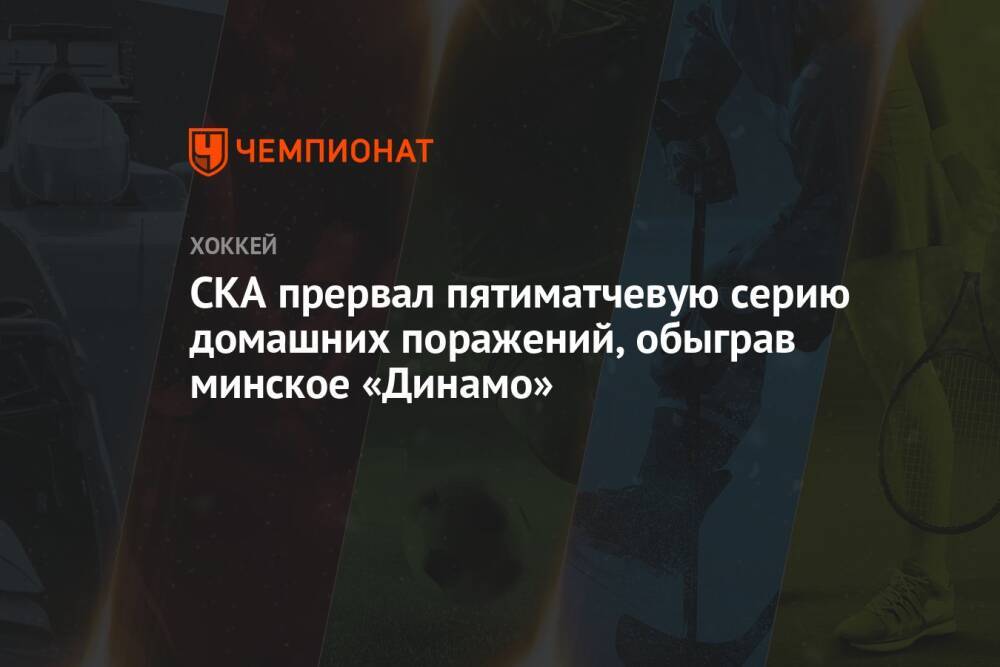 СКА прервал пятиматчевую серию домашних поражений, обыграв минское «Динамо»