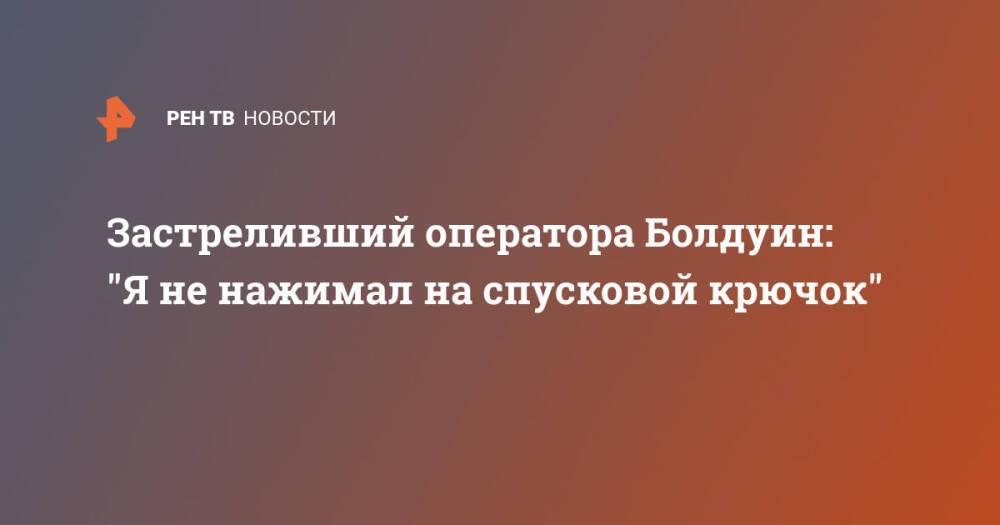 Застреливший оператора Болдуин: "Я не нажимал на спусковой крючок"