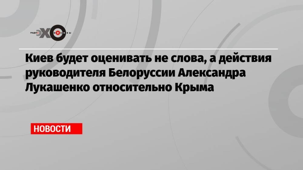 Киев будет оценивать не слова, а действия руководителя Белоруссии Александра Лукашенко относительно Крыма