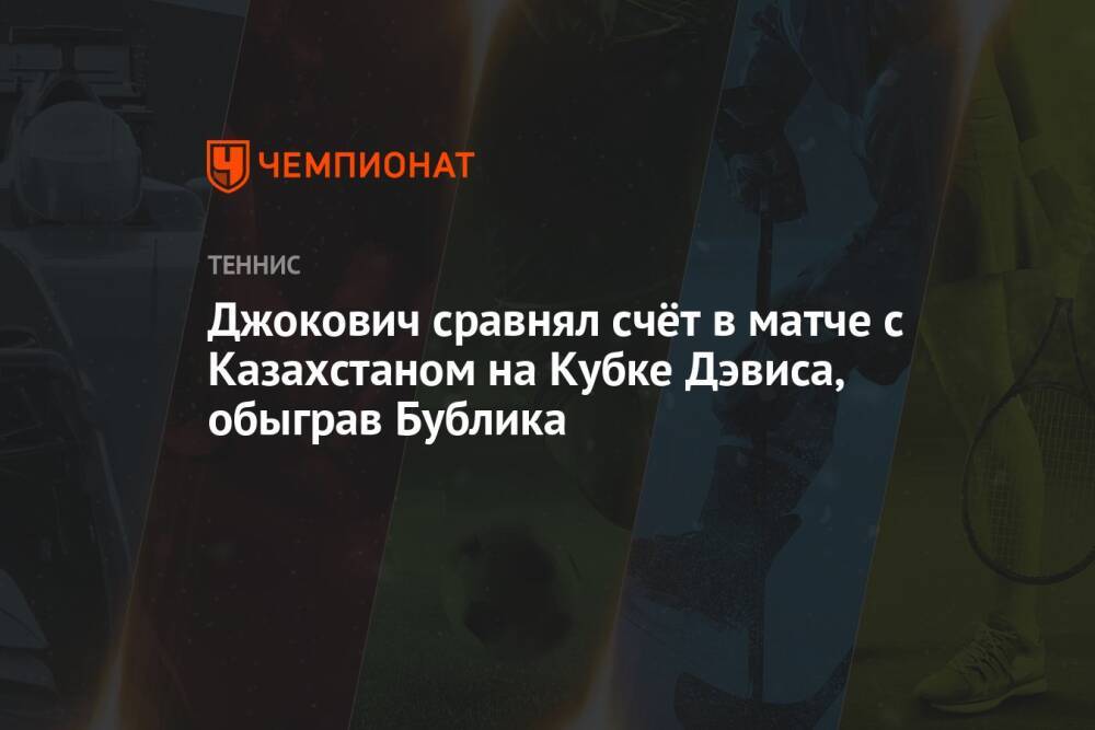 Джокович сравнял счёт в матче с Казахстаном на Кубке Дэвиса, обыграв Бублика