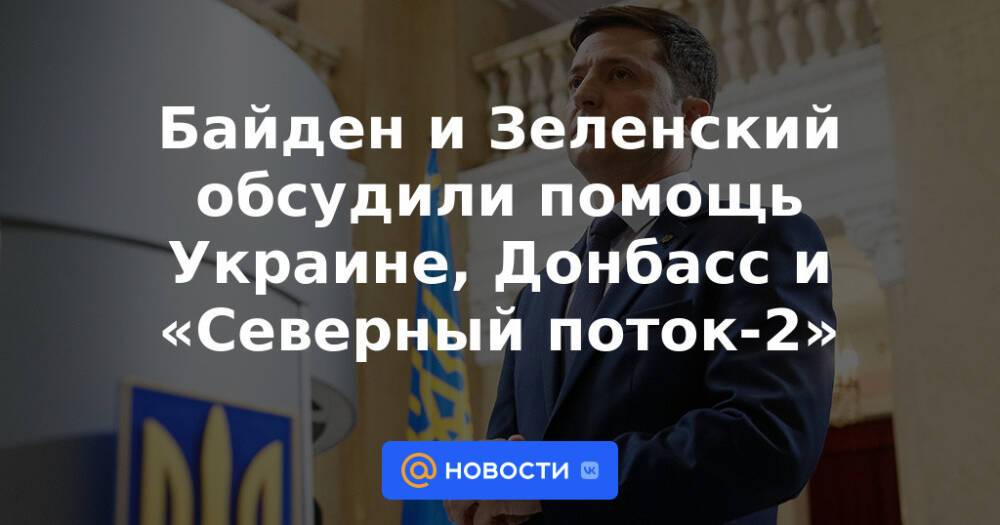 Байден и Зеленский обсудили помощь Украине, Донбасс и «Северный поток-2»