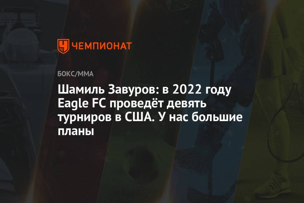 Шамиль Завуров: в 2022 году Eagle FC проведёт девять турниров в США. У нас большие планы