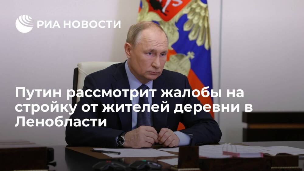 Президент Путин пообещал рассмотреть жалобы на стройку от жителей деревни в Ленобласти