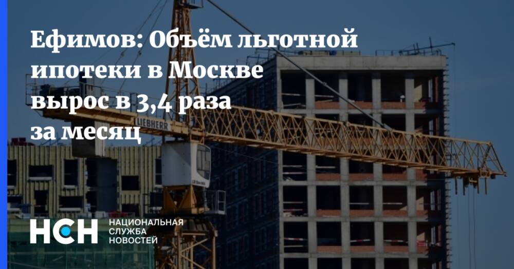 Ефимов: Объём льготной ипотеки в Москве вырос в 3,4 раза за месяц
