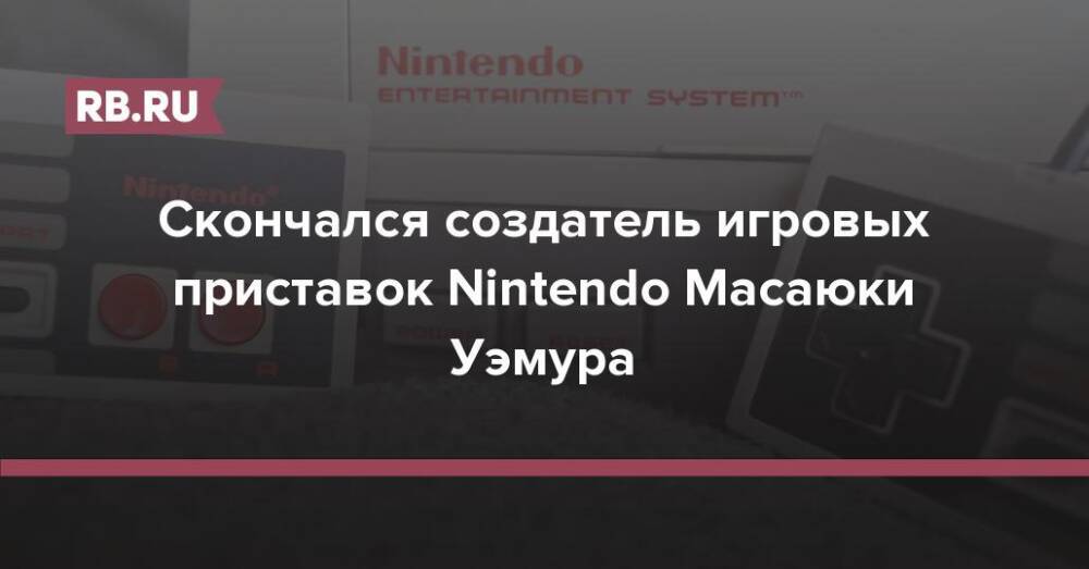 Скончался создатель игровых приставок Nintendo Масаюки Уэмура