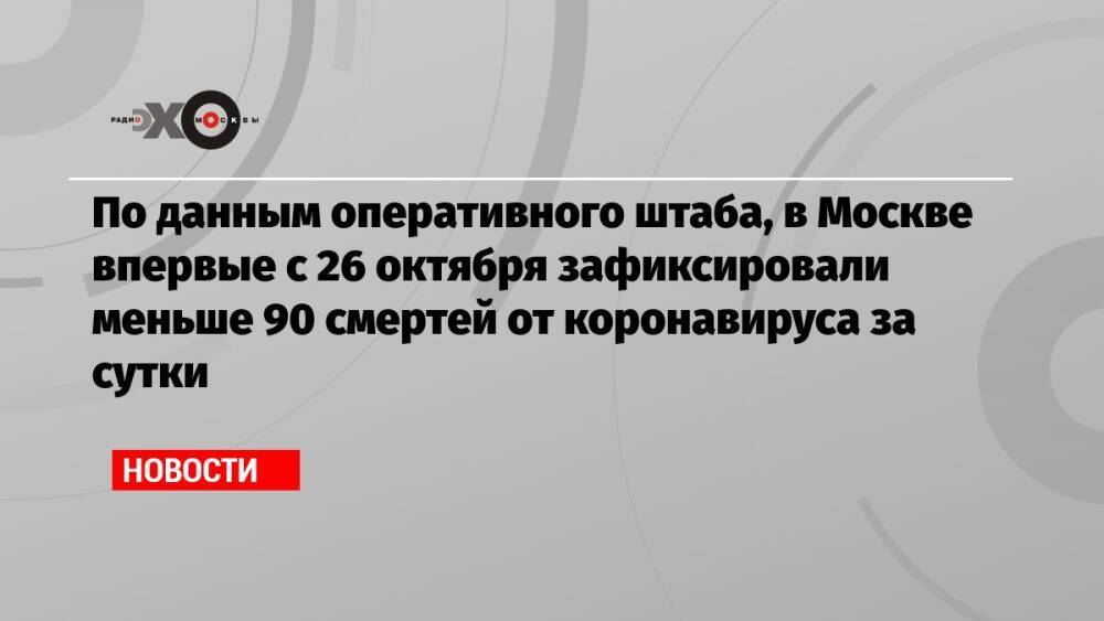 По данным оперативного штаба, в Москве впервые с 26 октября зафиксировали меньше 90 смертей от коронавируса за сутки