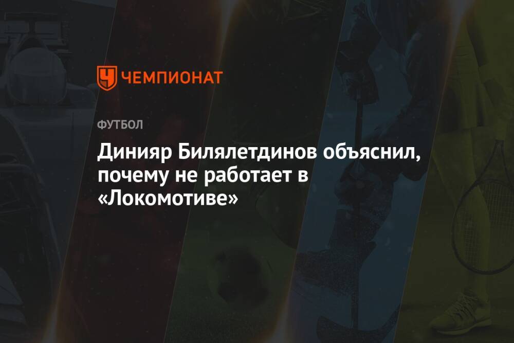 Динияр Билялетдинов объяснил, почему не работает в «Локомотиве»