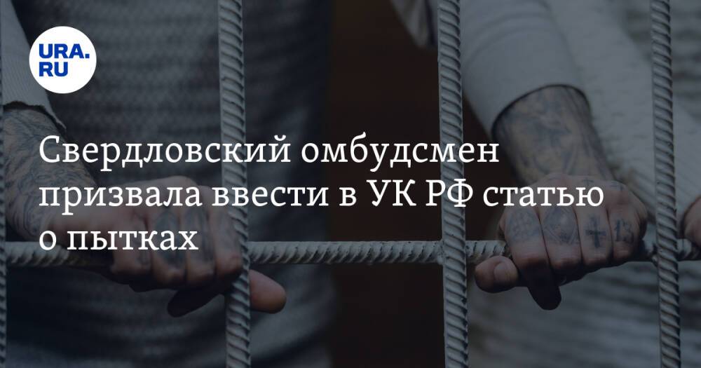 Свердловский омбудсмен призвала ввести в УК РФ статью о пытках