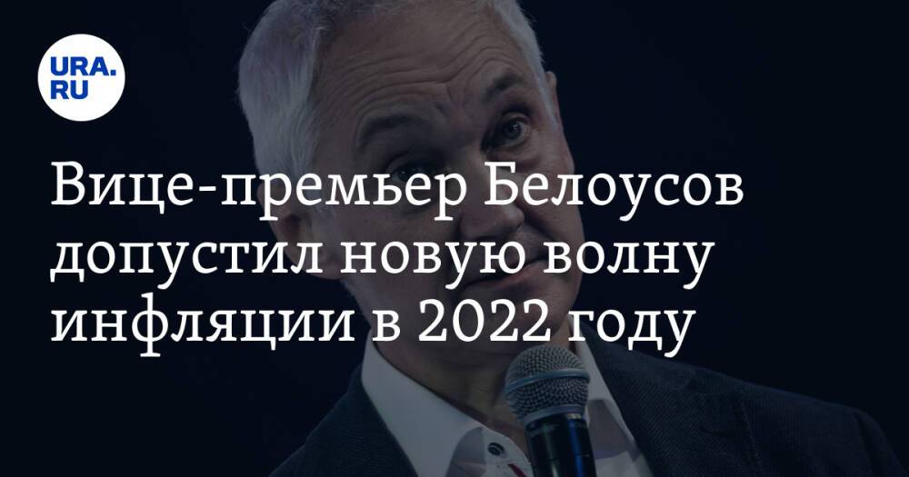Вице-премьер Белоусов допустил новую волну инфляции в 2022 году