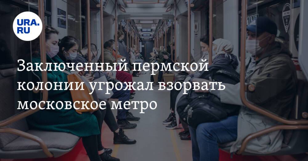 Заключенный пермской колонии угрожал взорвать московское метро