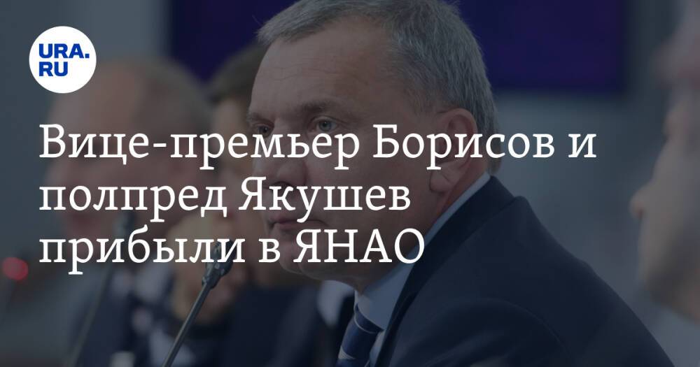 Вице-премьер Борисов и полпред Якушев прибыли в ЯНАО