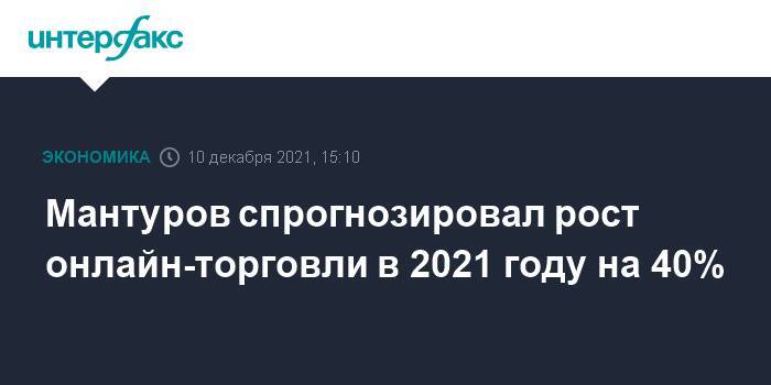 Мантуров спрогнозировал рост онлайн-торговли в 2021 году на 40%