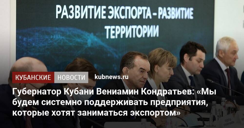 Губернатор Кубани Вениамин Кондратьев: «Мы будем системно поддерживать предприятия, которые хотят заниматься экспортом»