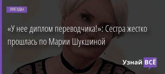 «У нее диплом переводчика!»: Сестра жестко прошлась по Марии Шукшиной
