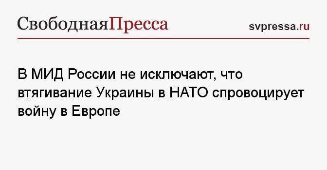В МИД России не исключают, что втягивание Украины в НАТО спровоцирует войну в Европе