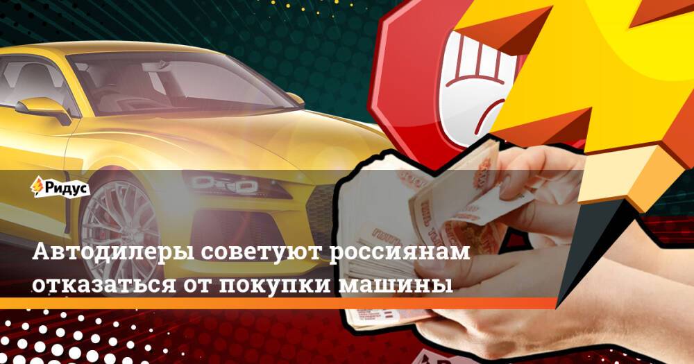 Автодилеры советуют россиянам отказаться от покупки машины