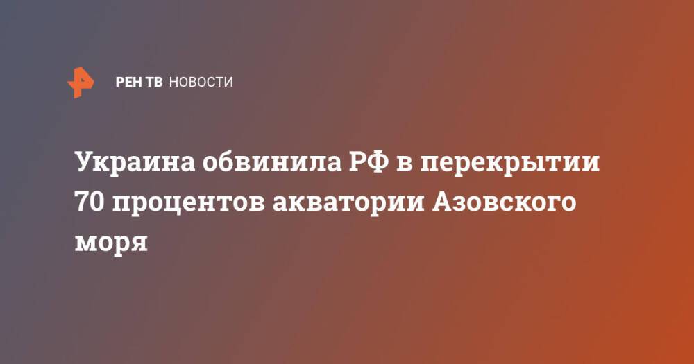 Украина обвинила РФ в перекрытии 70 процентов акватории Азовского моря