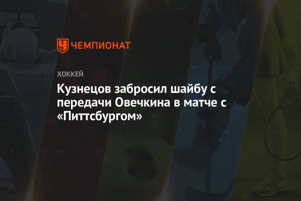 Кузнецов забросил шайбу с передачи Овечкина в матче с «Питтсбургом»