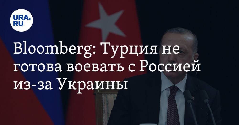 Bloomberg: Турция не готова воевать с Россией из-за Украины