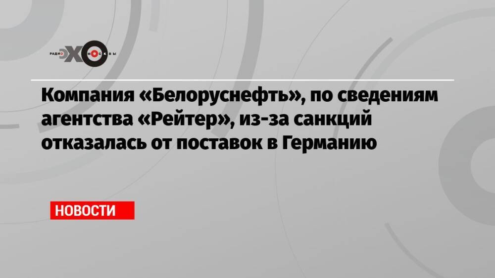 Компания «Белоруснефть», по сведениям агентства «Рейтер», из-за санкций отказалась от поставок в Германию