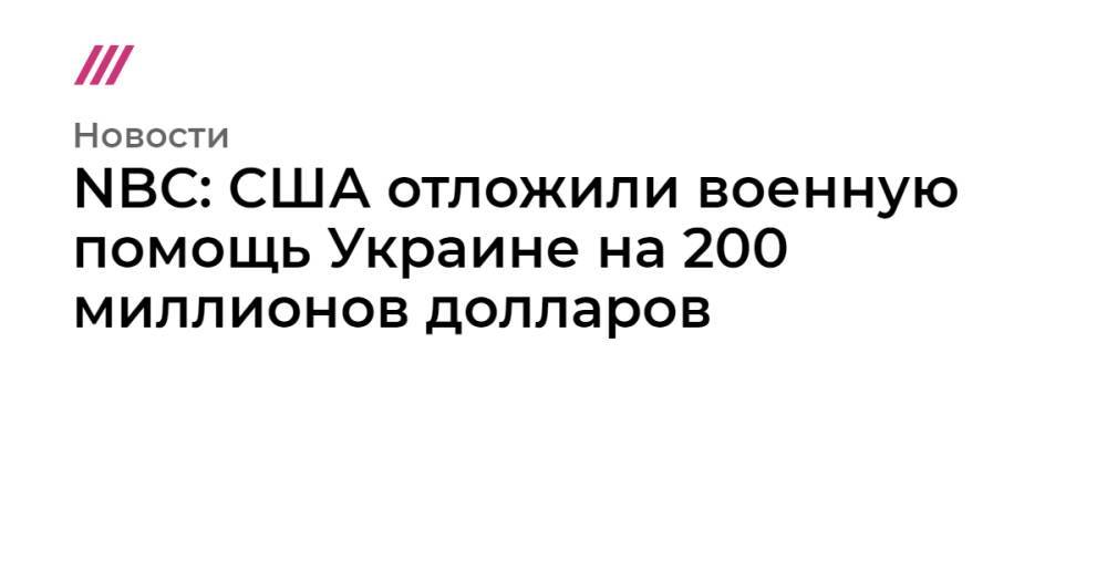 NBC: США отложили военную помощь Украине на 200 миллионов долларов