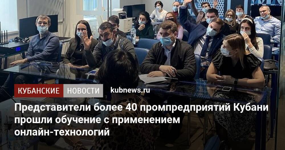 Представители более 40 промпредприятий Кубани прошли обучение с применением онлайн-технологий