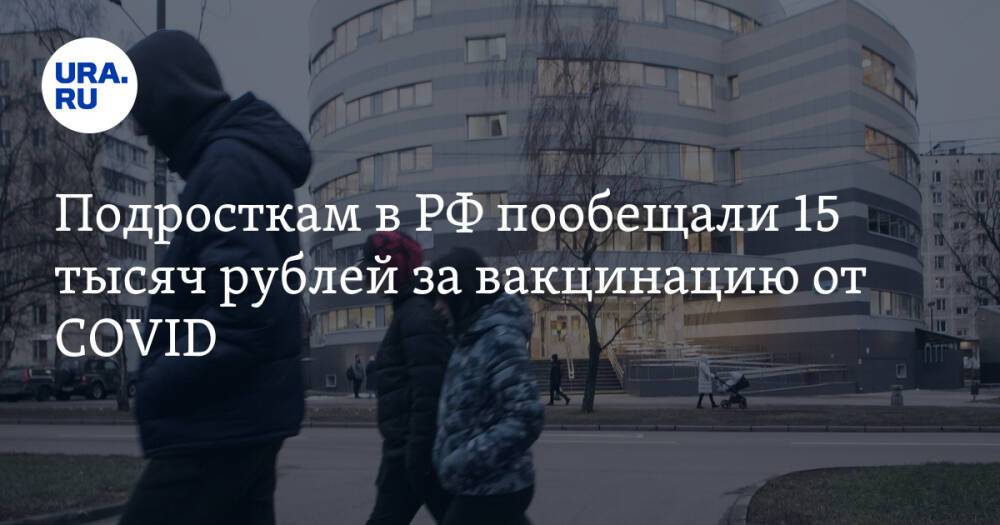 Подросткам в РФ пообещали 15 тысяч рублей за вакцинацию от COVID