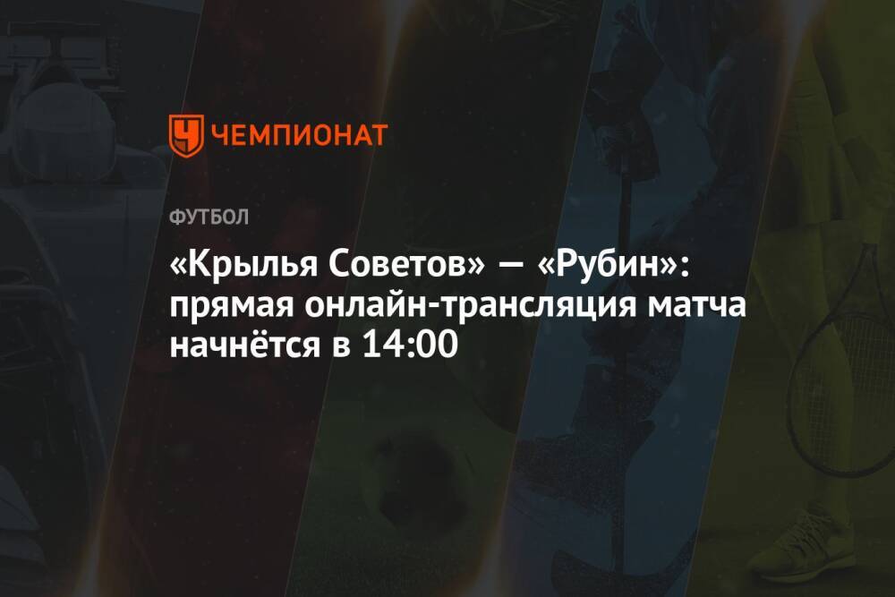 «Крылья Советов» — «Рубин»: прямая онлайн-трансляция матча начнётся в 14:00