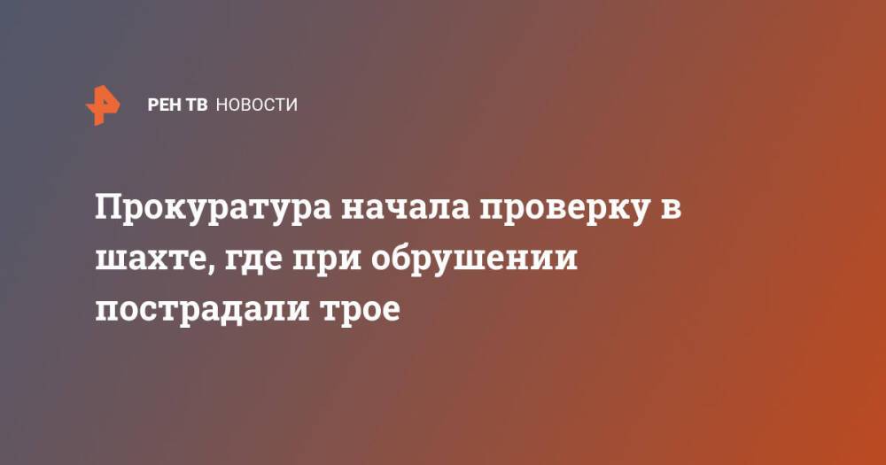 Прокуратура начала проверку в шахте, где при обрушении пострадали трое