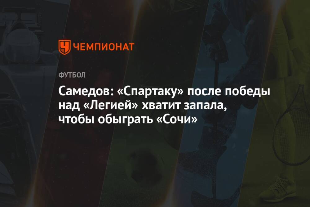 Самедов: «Спартаку» после победы над «Легией» хватит запала, чтобы обыграть «Сочи»