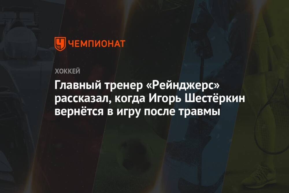 Главный тренер «Рейнджерс» рассказал, когда Игорь Шестёркин вернётся в игру после травмы