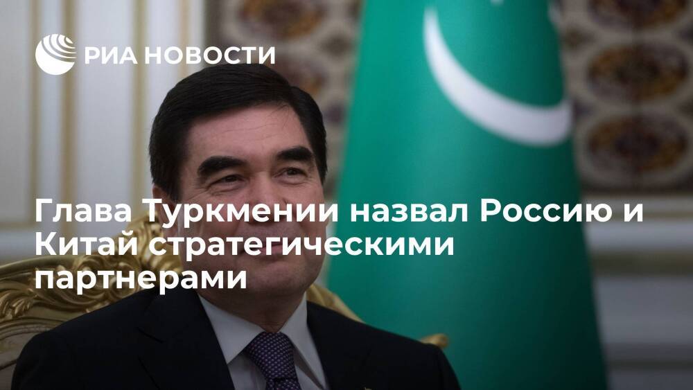 Президент Туркмении Бердымухамедов назвал Россию и Китай стратегическими партнерами
