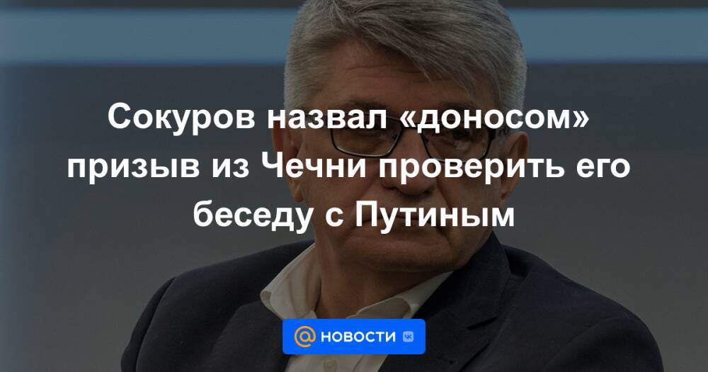 Сокуров назвал «доносом» призыв из Чечни проверить его беседу с Путиным