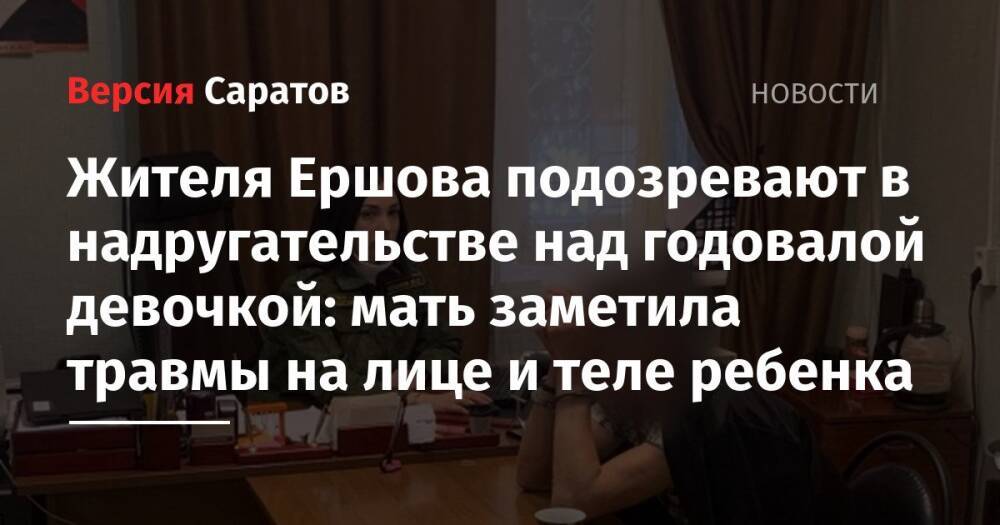 Жителя Ершова подозревают в надругательстве над годовалой девочкой: мать заметила травмы на лице и теле ребенка