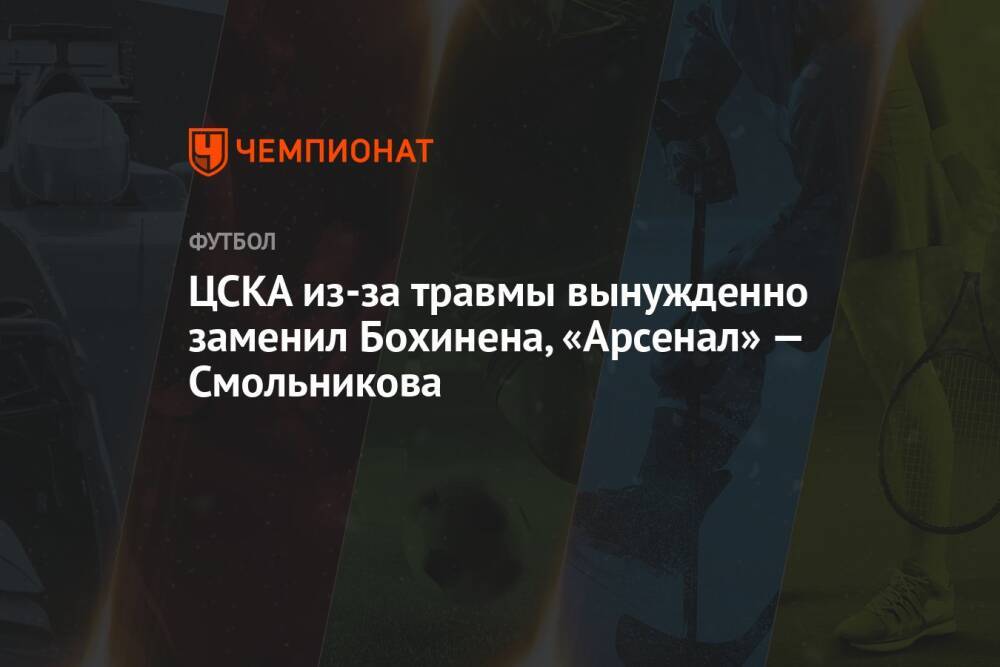 ЦСКА из-за травмы вынужденно заменил Бохинена, «Арсенал» — Смольникова