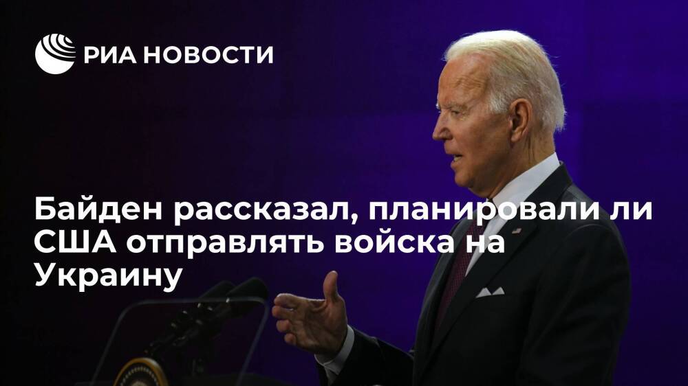 Президент США Байден: у Вашингтона никогда не было планов отправлять войска на Украину