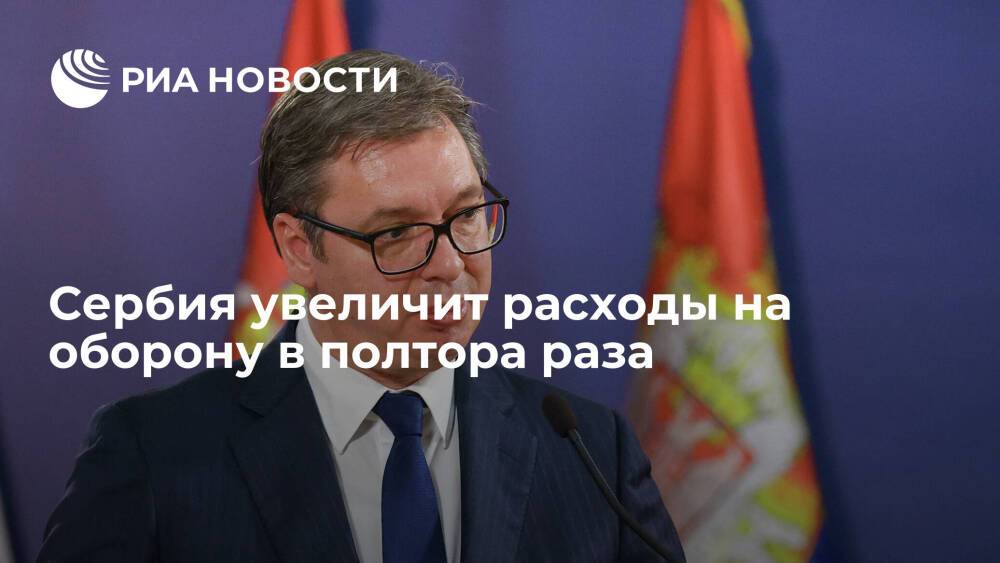 Президент Сербии Вучич анонсировал увеличение расходов на оборону в полтора раза