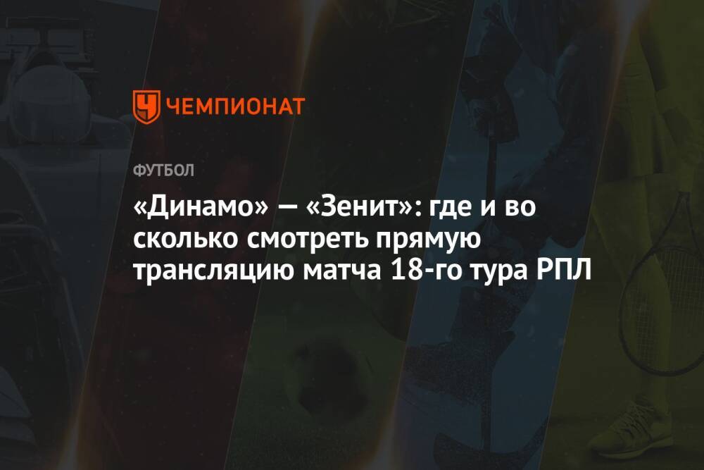 «Динамо» — «Зенит»: где и во сколько смотреть прямую трансляцию матча 18-го тура РПЛ