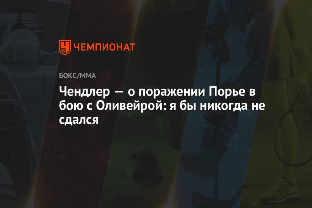 Чендлер — о поражении Порье в бою с Оливейрой: я бы никогда не сдался