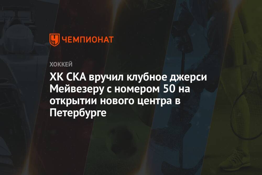 ХК СКА вручил клубное джерси Мейвезеру с номером 50 на открытии нового центра в Петербурге