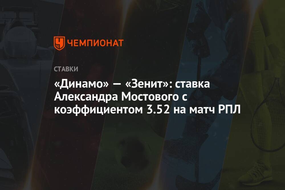 «Динамо» — «Зенит»: ставка Александра Мостового с коэффициентом 3.52 на матч РПЛ