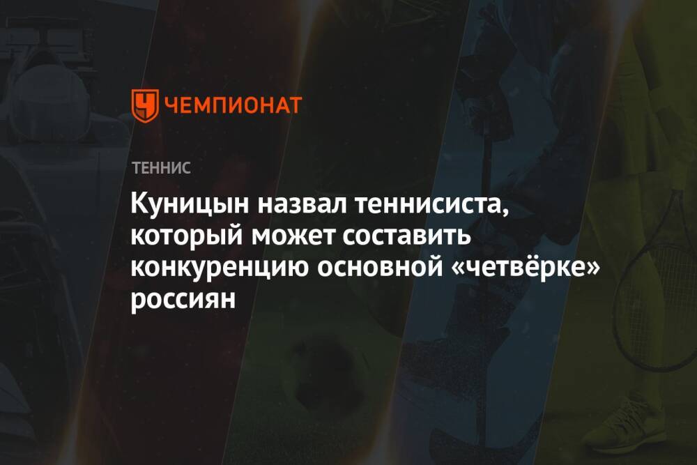 Куницын назвал российского теннисиста, который может конкурировать с основной «четвёркой»